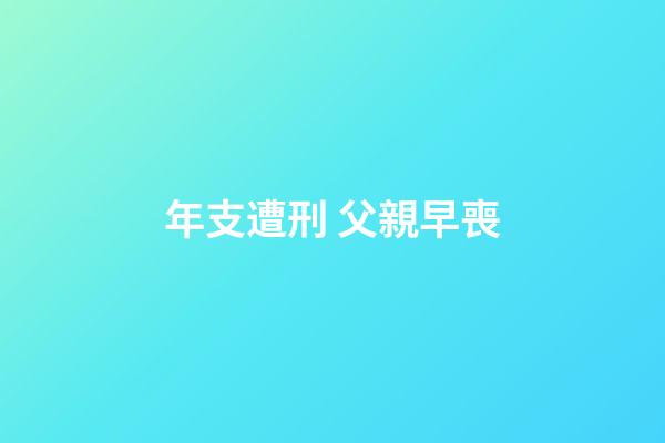 年支遭刑 父親早喪
